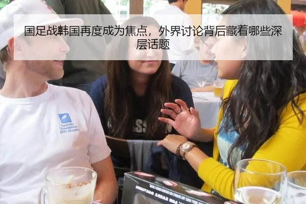 国足战韩国再度成为焦点，外界讨论背后藏着哪些深层话题